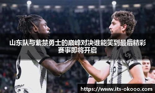 山东队与紫禁勇士的巅峰对决谁能笑到最后精彩赛事即将开启