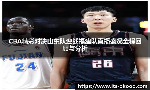 CBA精彩对决山东队迎战福建队直播盛况全程回顾与分析