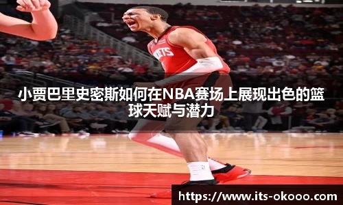 小贾巴里史密斯如何在NBA赛场上展现出色的篮球天赋与潜力