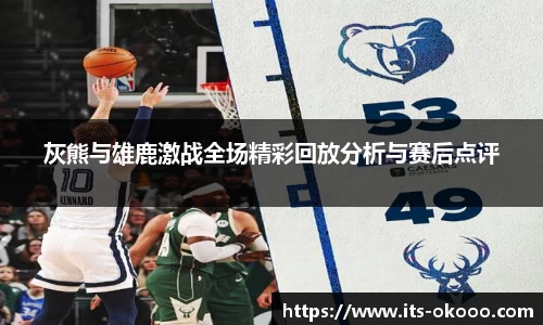 灰熊与雄鹿激战全场精彩回放分析与赛后点评