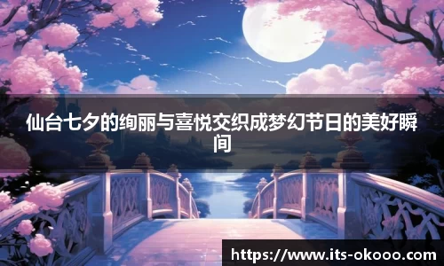 仙台七夕的绚丽与喜悦交织成梦幻节日的美好瞬间