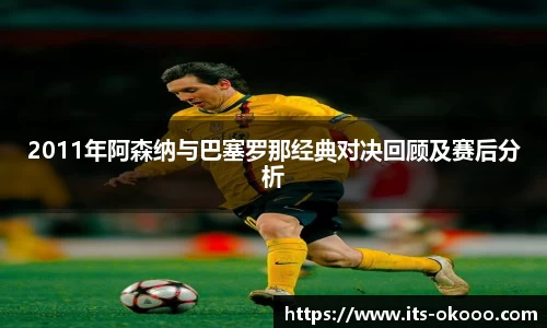 2011年阿森纳与巴塞罗那经典对决回顾及赛后分析