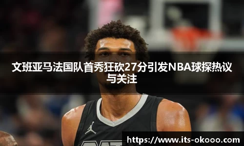 文班亚马法国队首秀狂砍27分引发NBA球探热议与关注