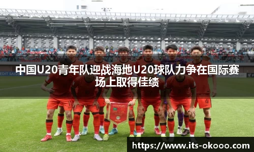 中国U20青年队迎战海地U20球队力争在国际赛场上取得佳绩