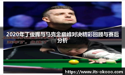 2020年丁俊晖与马克金巅峰对决精彩回顾与赛后分析