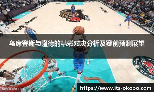 乌席登斯与隆德的精彩对决分析及赛前预测展望