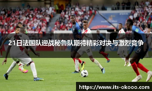 21日法国队迎战秘鲁队期待精彩对决与激烈竞争
