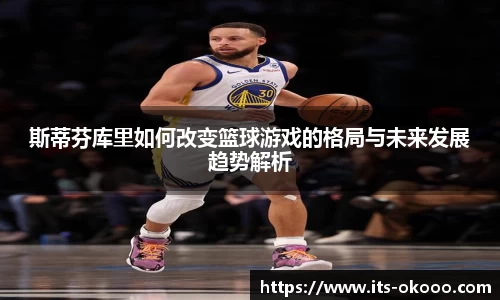 斯蒂芬库里如何改变篮球游戏的格局与未来发展趋势解析
