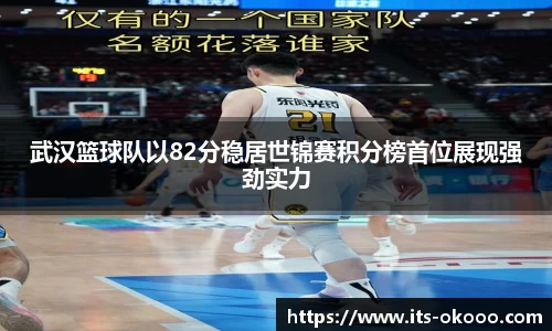 武汉篮球队以82分稳居世锦赛积分榜首位展现强劲实力
