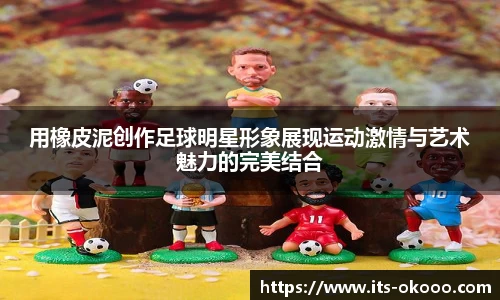 用橡皮泥创作足球明星形象展现运动激情与艺术魅力的完美结合