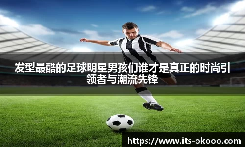 发型最酷的足球明星男孩们谁才是真正的时尚引领者与潮流先锋