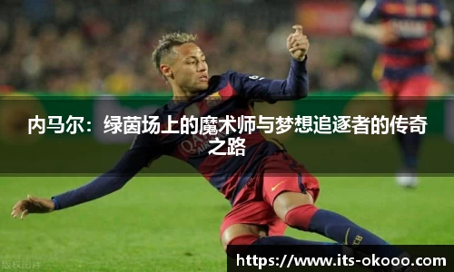 内马尔：绿茵场上的魔术师与梦想追逐者的传奇之路