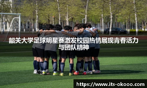 韶关大学足球明星赛激发校园热情展现青春活力与团队精神
