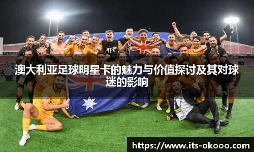 澳大利亚足球明星卡的魅力与价值探讨及其对球迷的影响